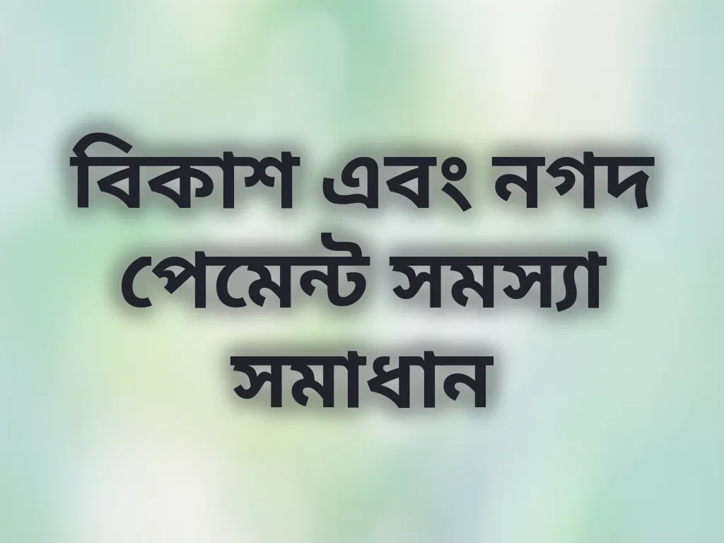 বিকাশ এবং নগদ পেমেন্ট সমস্যা সমাধান