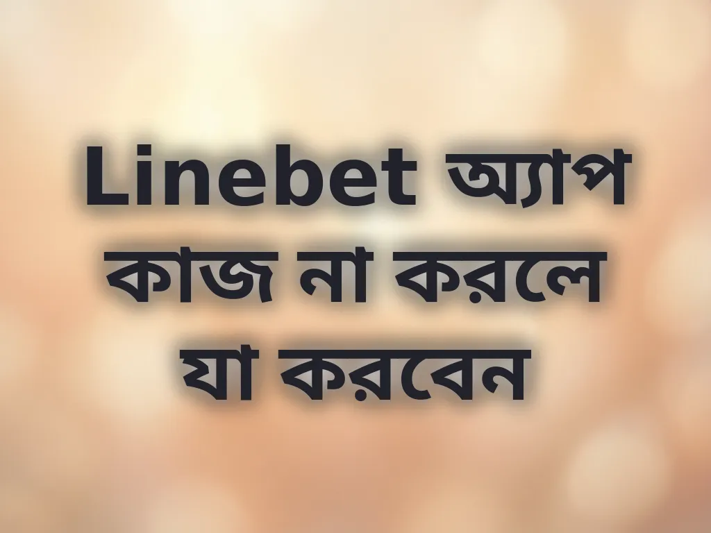 Linebet অ্যাপ কাজ না করলে যা করবেন