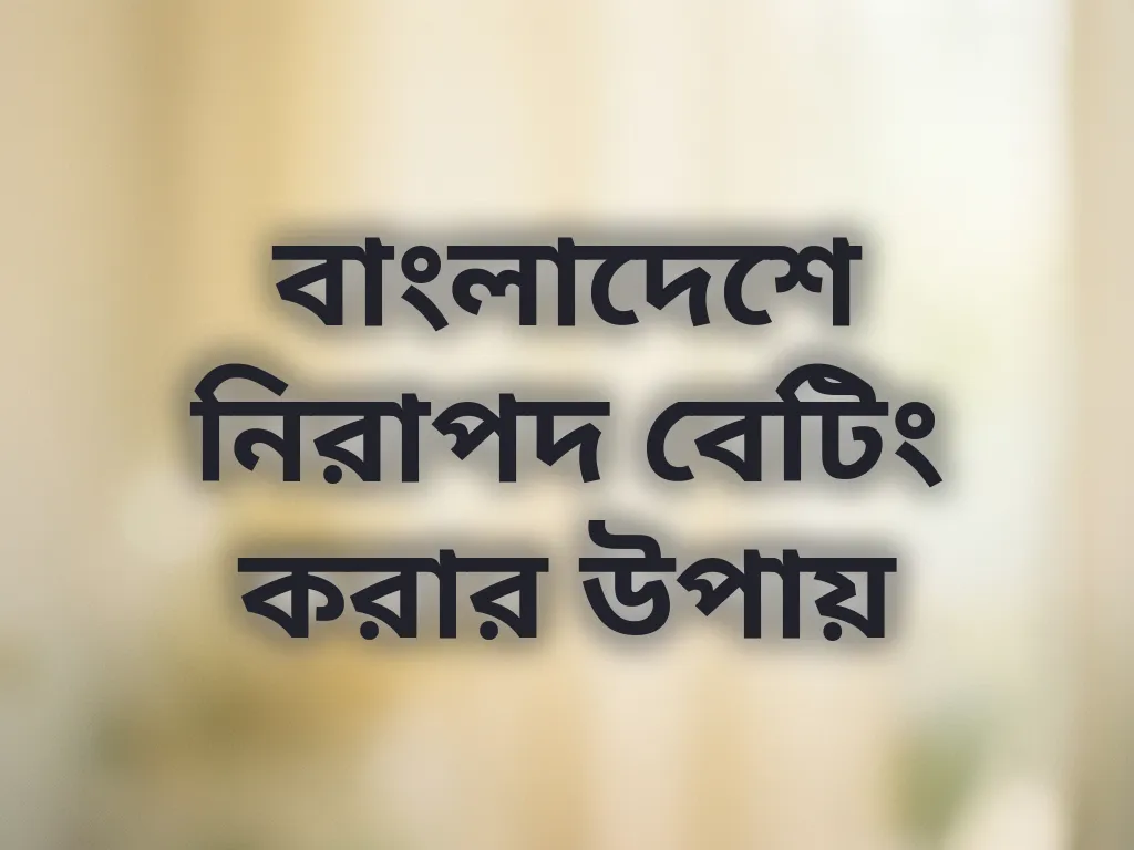 বাংলাদেশে নিরাপদ বেটিং করার উপায়